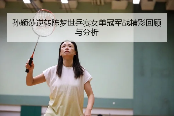 孙颖莎逆转陈梦世乒赛女单冠军战精彩回顾与分析