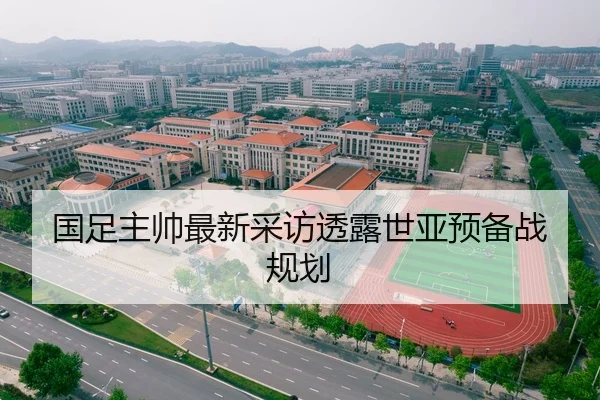 国足主帅最新采访透露世亚预备战规划